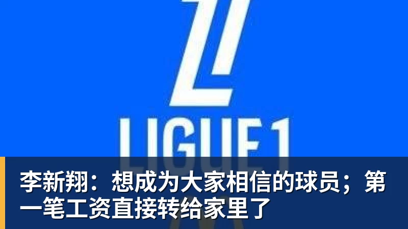 李新翔:想成为大家相信的球员;第一笔工资直接转给家里了