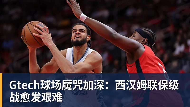 Gtech球场魔咒加深：西汉姆联保级战愈发艰难