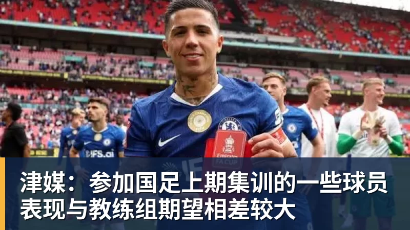华体会体育津媒：参加国足上期集训的一些球员表现与教练组期望相差较大