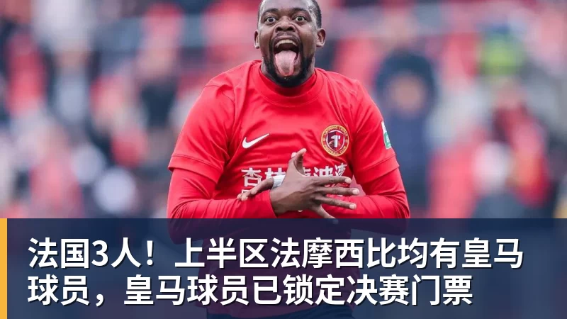 华体会体育法国3人！上半区法摩西比均有皇马球员，皇马球员已锁定决赛门票