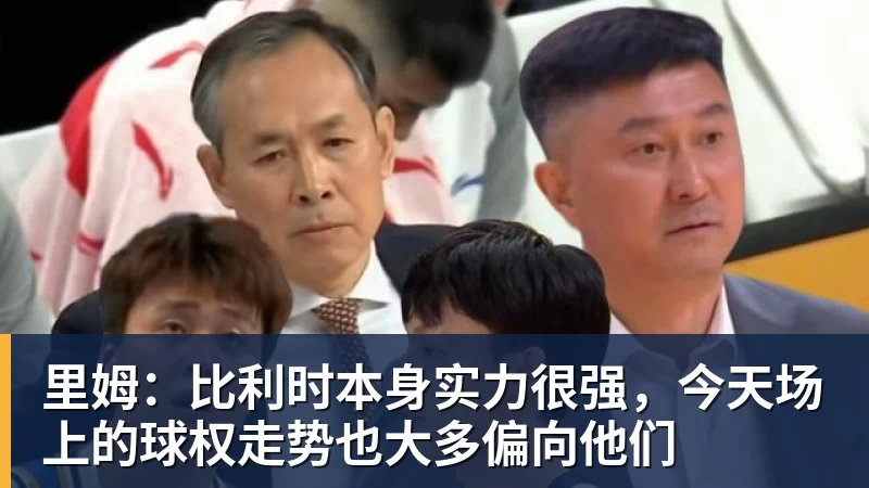 华体会体育里姆：比利时本身实力很强，今天场上的球权走势也大多偏向他们