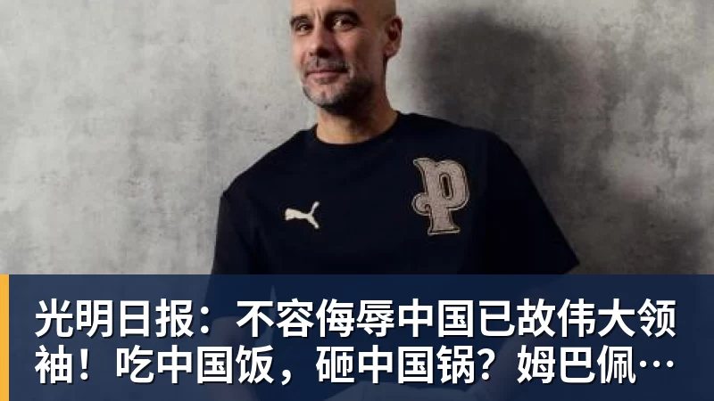 华体会体育光明日报：不容侮辱中国已故伟大领袖！吃中国饭，砸中国锅？姆巴佩，不配！