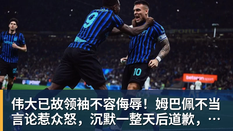 华体会体育伟大已故领袖不容侮辱!姆巴佩不当言论惹众怒,沉默一整天后道歉,央视:听其言观其行