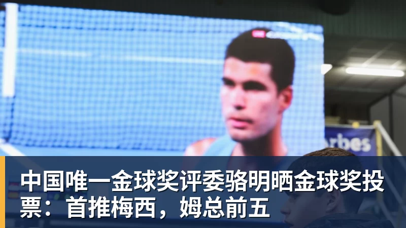 华体会体育中国唯一金球奖评委骆明晒金球奖投票：首推梅西，姆总前五